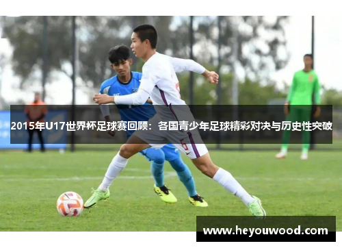 2015年U17世界杯足球赛回顾：各国青少年足球精彩对决与历史性突破