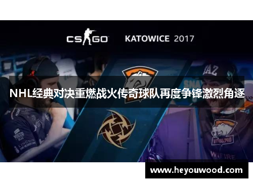 NHL经典对决重燃战火传奇球队再度争锋激烈角逐