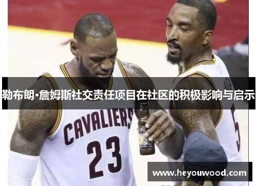 勒布朗·詹姆斯社交责任项目在社区的积极影响与启示