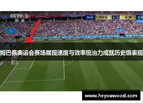 姆巴佩奥运会赛场展现速度与效率统治力成就历史级表现