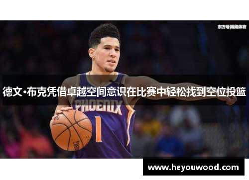 德文·布克凭借卓越空间意识在比赛中轻松找到空位投篮