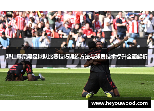 拜仁慕尼黑足球队比赛技巧训练方法与球员技术提升全面解析