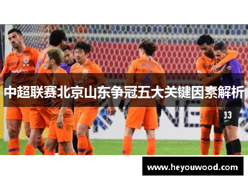 中超联赛北京山东争冠五大关键因素解析