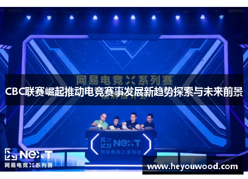 CBC联赛崛起推动电竞赛事发展新趋势探索与未来前景