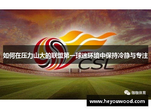 如何在压力山大的联盟第一球迷环境中保持冷静与专注