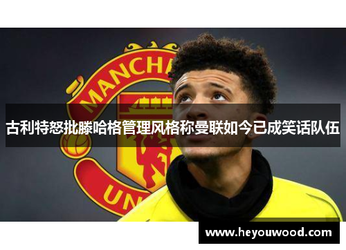 古利特怒批滕哈格管理风格称曼联如今已成笑话队伍