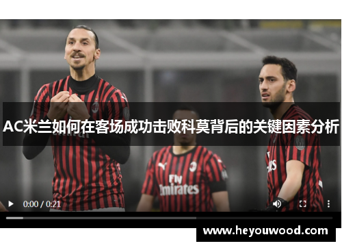 AC米兰如何在客场成功击败科莫背后的关键因素分析