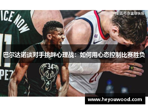 巴尔达诺谈对手挑衅心理战：如何用心态控制比赛胜负