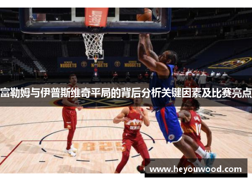 富勒姆与伊普斯维奇平局的背后分析关键因素及比赛亮点