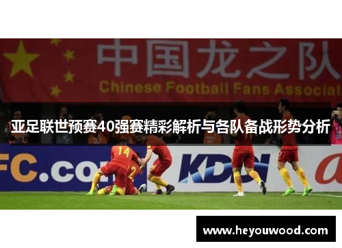 亚足联世预赛40强赛精彩解析与各队备战形势分析