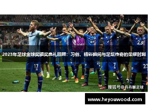 2023年足球金球奖颁奖典礼回顾：习俗、精彩瞬间与足坛传奇的荣耀时刻