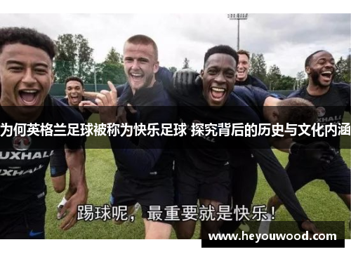 为何英格兰足球被称为快乐足球 探究背后的历史与文化内涵