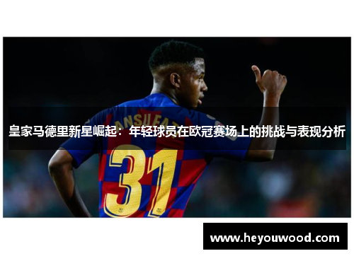 皇家马德里新星崛起：年轻球员在欧冠赛场上的挑战与表现分析