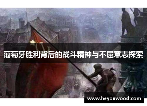 葡萄牙胜利背后的战斗精神与不屈意志探索 葡萄牙胜利背后的战斗精神与不屈意志探索