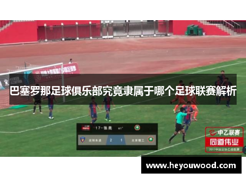 巴塞罗那足球俱乐部究竟隶属于哪个足球联赛解析 巴塞罗那足球俱乐部究竟隶属于哪个足球联赛解析