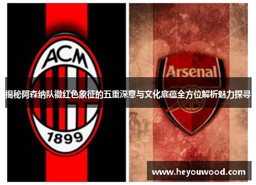揭秘阿森纳队徽红色象征的五重深意与文化底蕴全方位解析魅力探寻 揭秘阿森纳队徽红色象征的五重深意与文化底蕴全方位解析魅力探寻